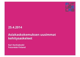25.4.2014
Asiakaskokemuksen uusimmat
kehitysaskeleet
Kari Korkiakoski
Futurelab Finland
 