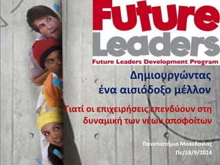 Δημιουργώντας 
ένα αισιόδοξο μέλλον 
Γιατί οι επιχειρήσεις επενδύουν στη 
δυναμική των νέων αποφοίτων 
Πανεπιστήμιο Μακεδονίας 
Πε/18/9/2014 
 