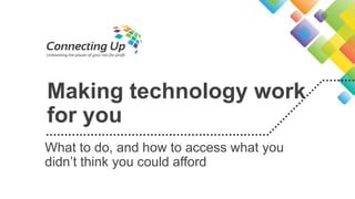 Making technology work
for you
What to do, and how to access what you
didn’t think you could afford

 