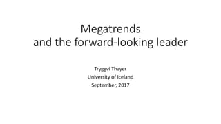 Megatrends
and the forward-looking leader
Tryggvi Thayer
University of Iceland
September, 2017
 