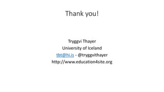 Thank you!
Tryggvi Thayer
University of Iceland
tbt@hi.is - @tryggvithayer
http://www.education4site.org
 