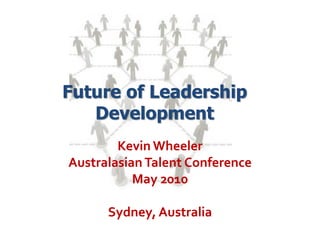 Future of Leadership
   Development
        Kevin Wheeler
Australasian Talent Conference
           May 2010

      Sydney, Australia
 
