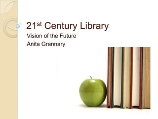 21st Century Library Vision of the Future Anita Grannary 