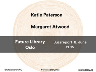 Future Library
Oslo
@futurelibraryNO #futurelibraryOslo futurelibrary.no
Katie Paterson
Margaret Atwood
Buzzreport 11/05-17/06
2015
 