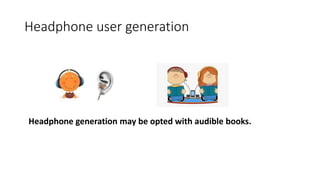 Headphone user generation
Headphone generation may be opted with audible books.
 