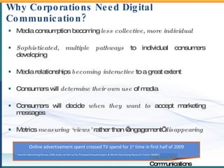 Why Corporations Need Digital Communication? <ul><li>Media consumption becoming  less collective, more individual </li></u...