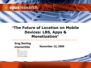 “ The Future of Location on Mobile Devices: LBS, Apps & Monetization ”  Greg Sterling Internet2Go November 12, 2009 