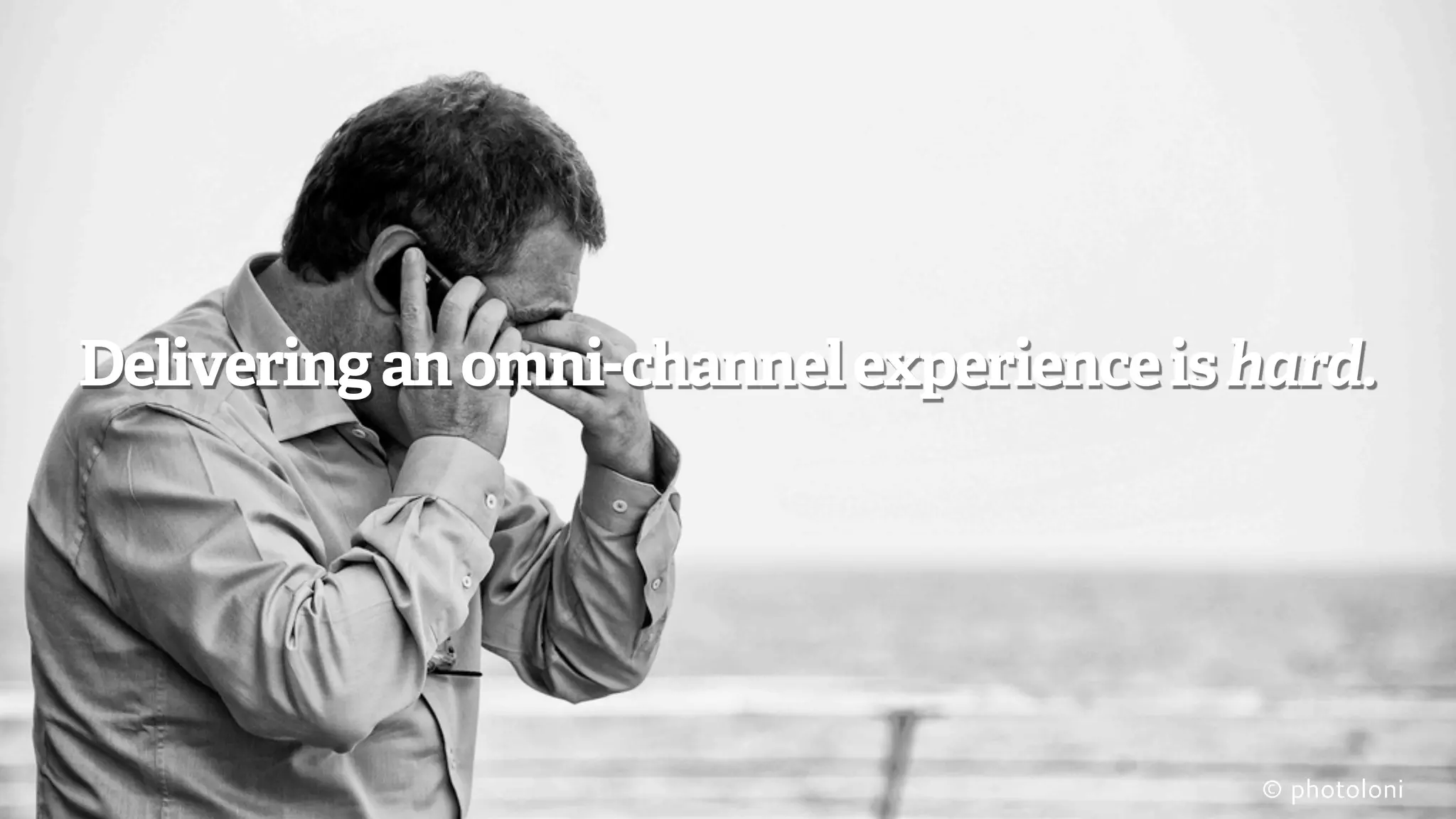 Delivering an omni-channel experience is hard.
© photoloni