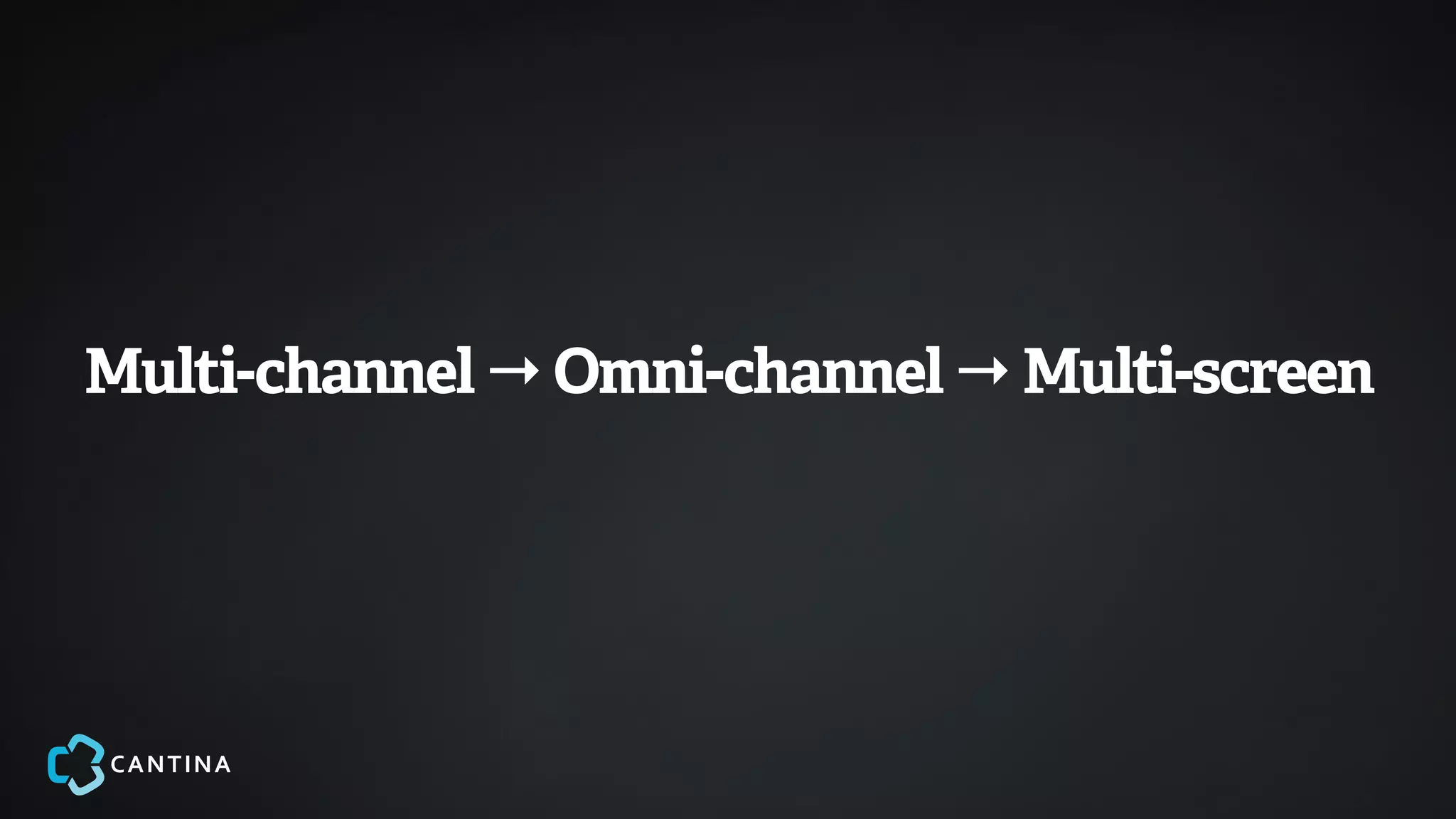 Multi-channel → Omni-channel → Multi-screen