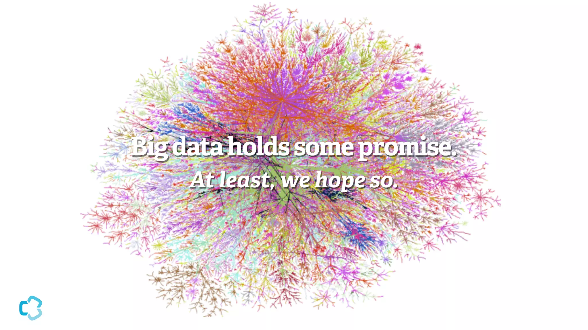 Big data holds some promise.
At least, we hope so.