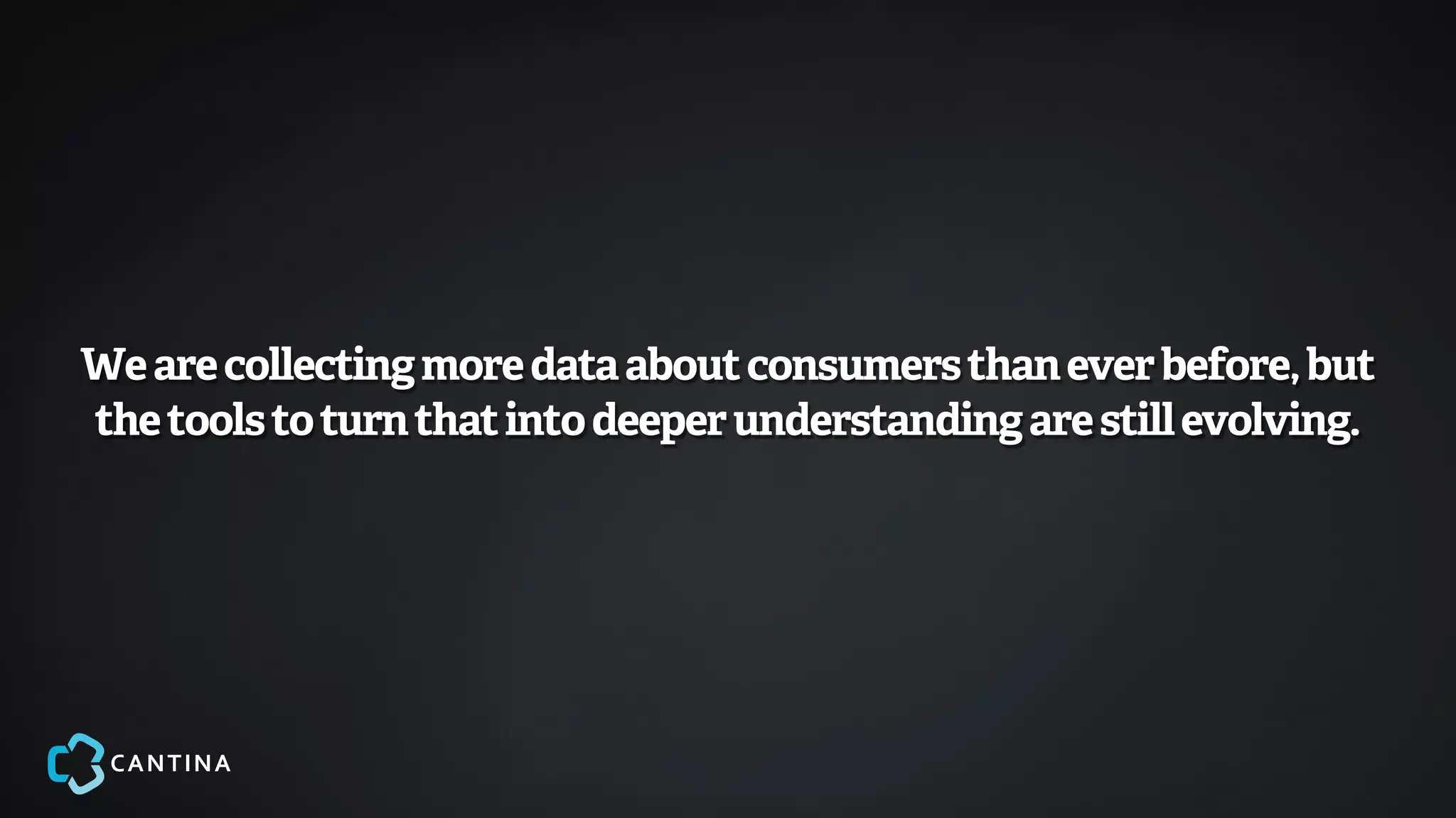 We are collecting more data about consumers than ever before, but
the tools to turn that into deeper understanding are still evolving.
