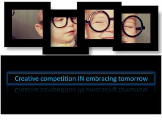Creative competition IN embracing tomorrow
 