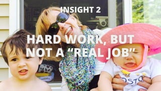 INSIGHT 2 
HARD WORK, BUT 
NOT A “REAL JOB” 
 