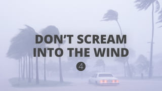 DON’T SCREAM 
INTO THE WIND 
 