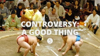 CONTROVERSY: 
A GOOD THING 
 