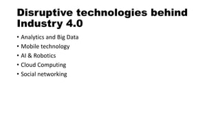 Disruptive technologies behind
Industry 4.0
• Analytics and Big Data
• Mobile technology
• AI & Robotics
• Cloud Computing
• Social networking
 