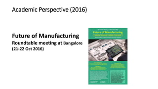 Academic Perspective (2016)
Future of Manufacturing
Roundtable meeting at Bangalore
(21-22 Oct 2016)
 
