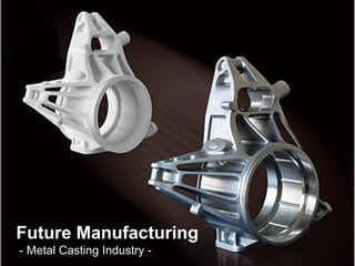 Future Manufacturing
- Metal Casting Industry -
 