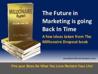 Fire your Boss Do What You Love Reclaim Your Life!
www.themillionairedropout.com
The Future in
Marketing is going
Back In Time
A few ideas taken from The
Millionaire Dropout book
 