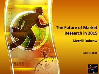 The Future of Market
    Research in 2015
        Merrill Dubrow


              May 3, 2011
 