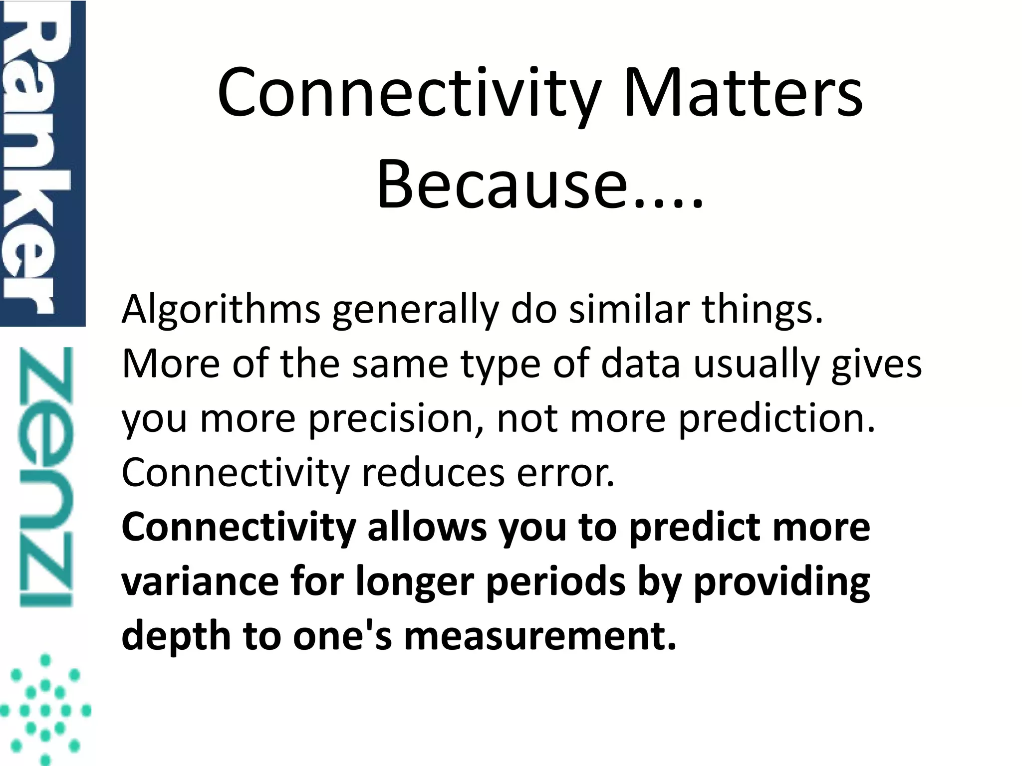 Connectivity Matters
Because....
Algorithms generally do similar things.
More of the same type of data usually gives
you more precision, not more prediction.
Connectivity reduces error.
Connectivity allows you to predict more
variance for longer periods by providing
depth to one's measurement.

 