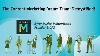 The Content Marketing Dream Team: Demystified!
Byron White, WriterAccess
Founder & CEO
 