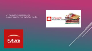 My Favourite magazines sells 
magazines published by future media 
 