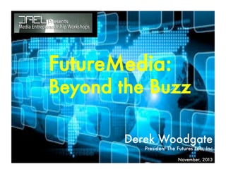 FutureMedia: 
Beyond the Buzz
Derek Woodgate
President The Futures Lab, Inc 
November, 2013
 