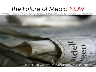 The Future of Media NOW

A Technology Partner for small/medium online media companies

 

BUILDING A PROFITABLE ONLINE BUSINESS

 