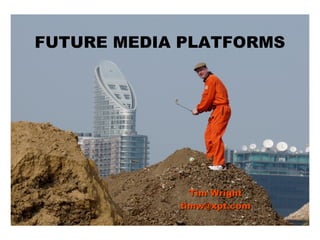 FUTURE MEDIA PLATFORMS
Tim WrightTim Wright
timw@xpt.comtimw@xpt.com
 
