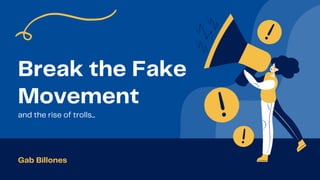 Break the Fake
Movement
and the rise of trolls...
Gab Billones
 