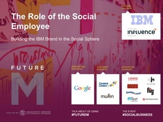 The Role of the Social
Employee
Building the IBM Brand in the Social Sphere




                             TALK ABOUT US USING   THE EVENT
                             #FUTUREM              #SOCIALBUSINESS
 