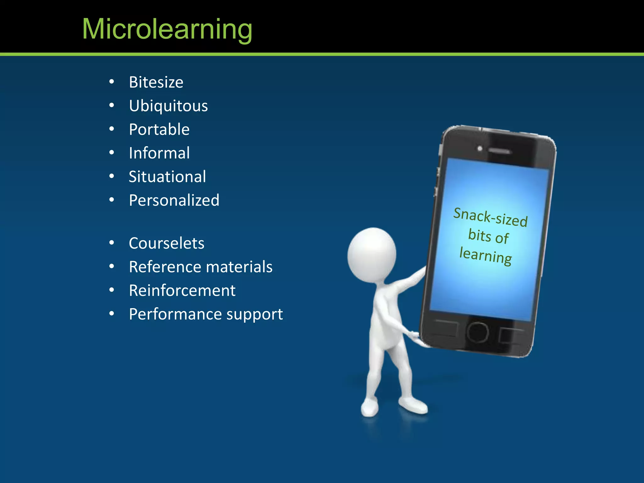 Microlearning
  •   Bitesize
  •   Ubiquitous
  •   Portable
  •   Informal
  •   Situational
  •   Personalized

  •   Courselets
  •   Reference materials
  •   Reinforcement
  •   Performance support
 