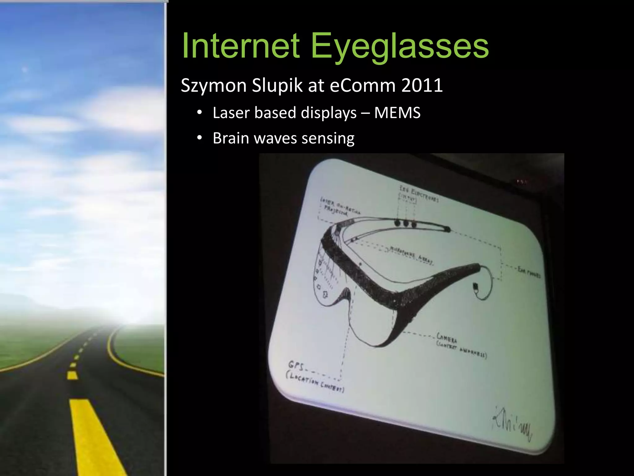Internet Eyeglasses
Szymon Slupik at eComm 2011
 • Laser based displays – MEMS
 • Brain waves sensing
 