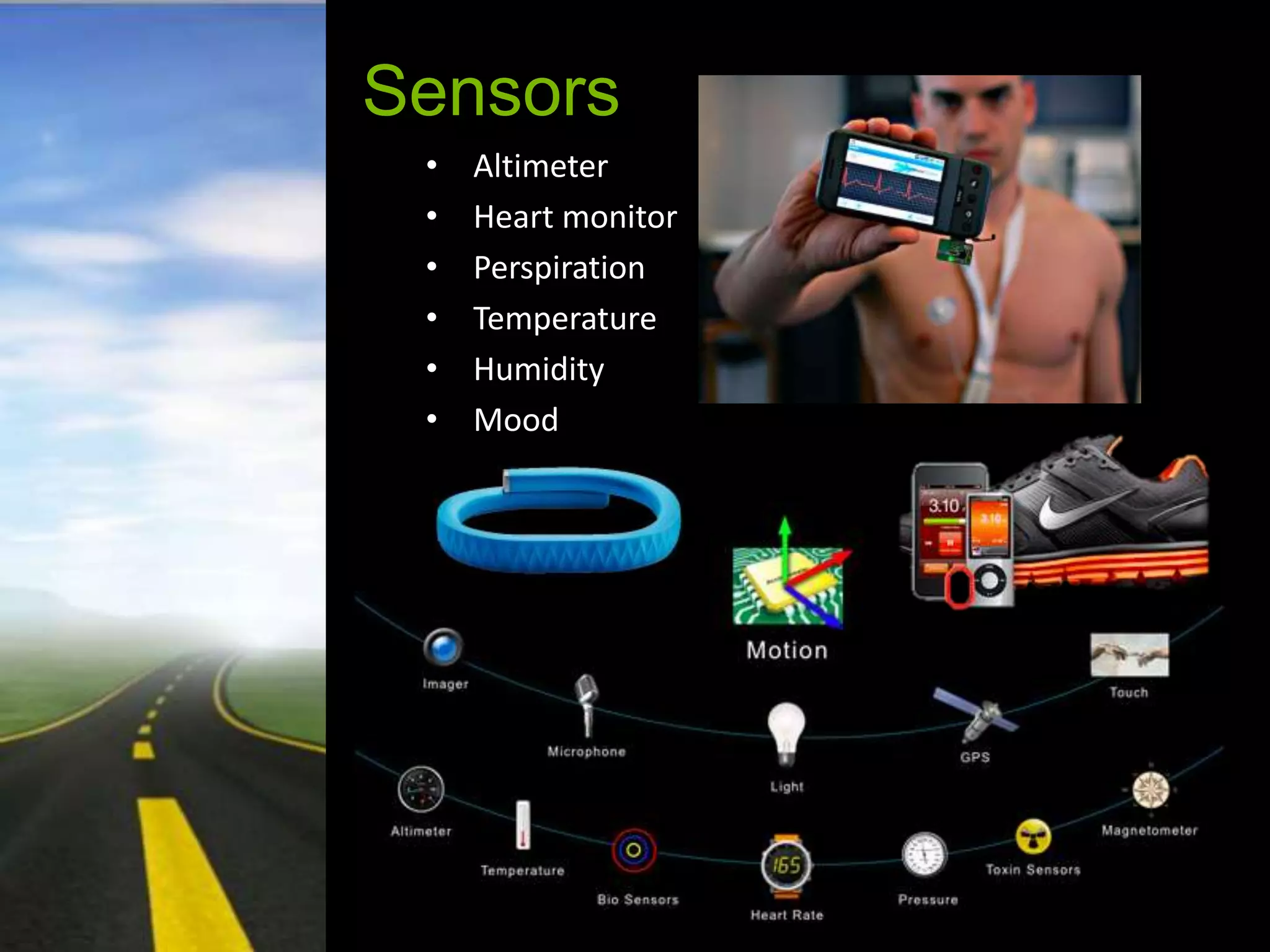 Sensors
 •   Altimeter
 •   Heart monitor
 •   Perspiration
 •   Temperature
 •   Humidity
 •   Mood
 