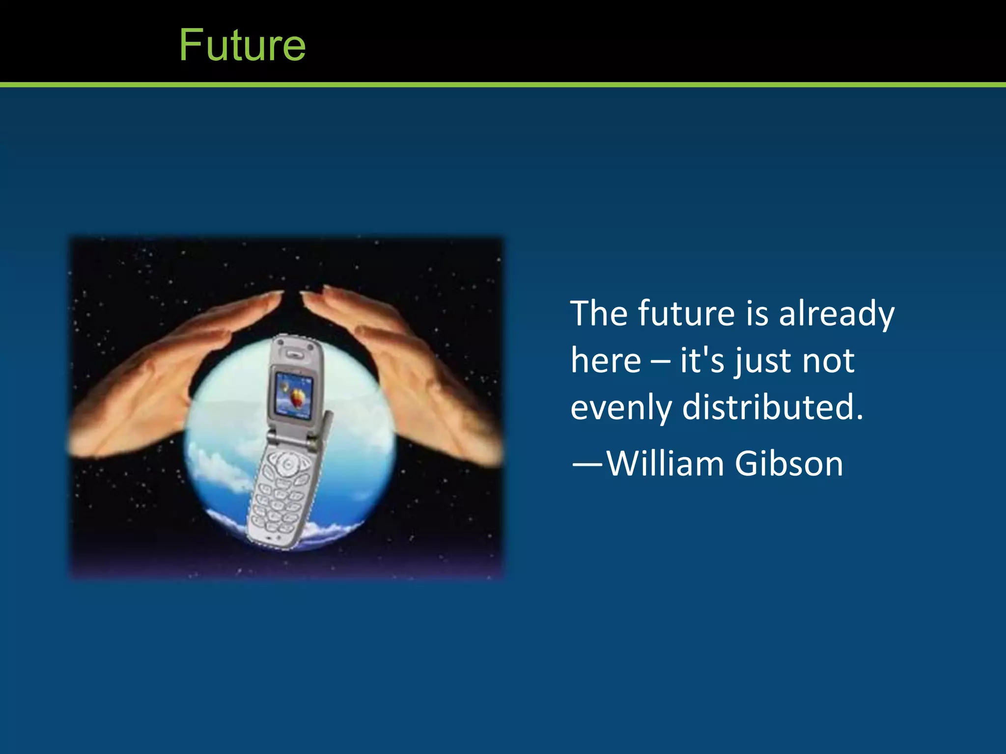 Future




         The future is already
         here – it's just not
         evenly distributed.
         —William Gibson
 