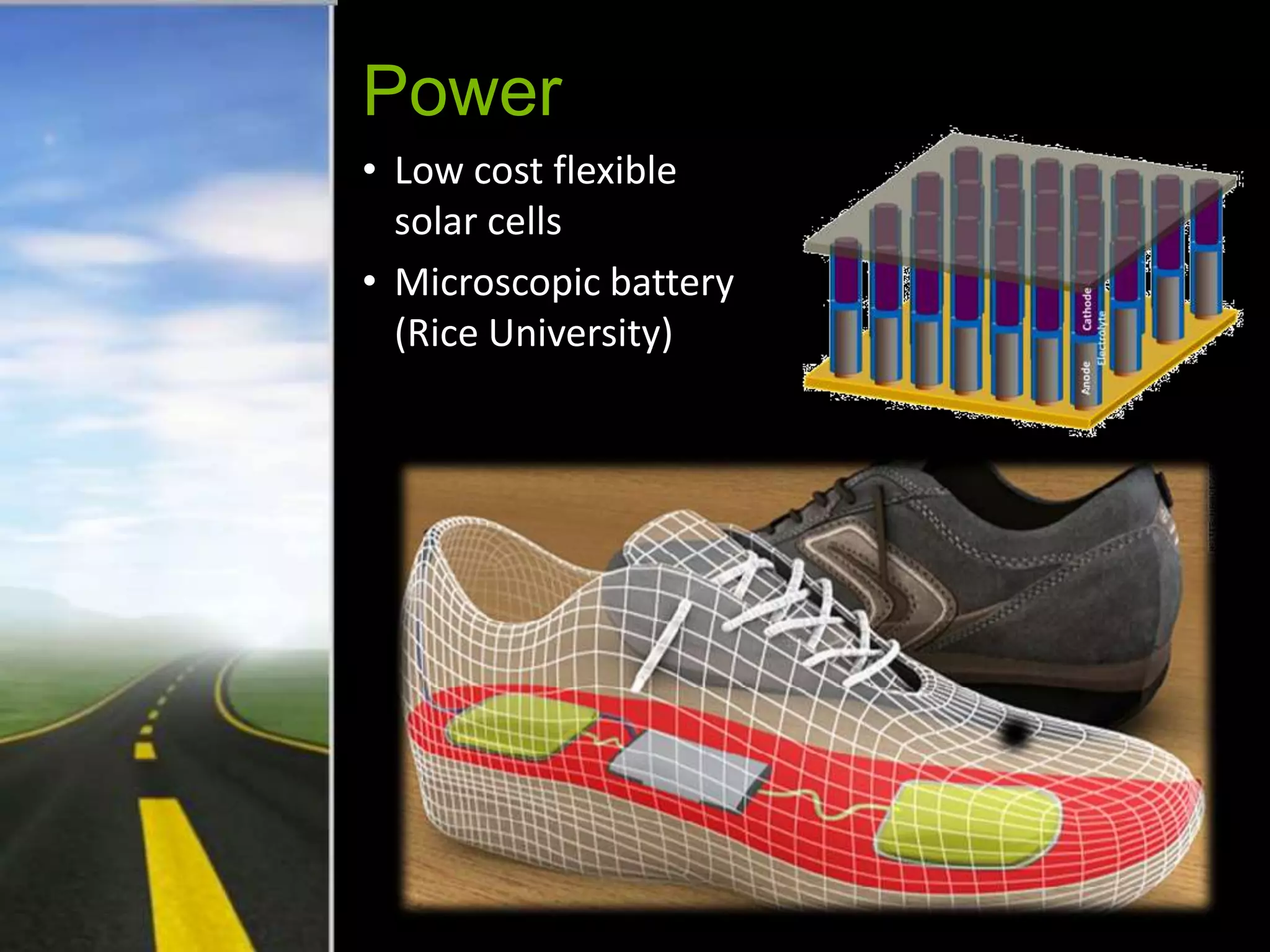 Power
• Low cost flexible
  solar cells
• Microscopic battery
  (Rice University)
 