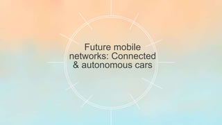 Future mobile
networks: Connected
& autonomous cars
 