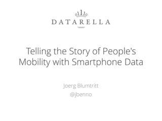 Telling the Story of People's
Mobility with Smartphone Data
Joerg Blumtritt
@jbenno
1
 