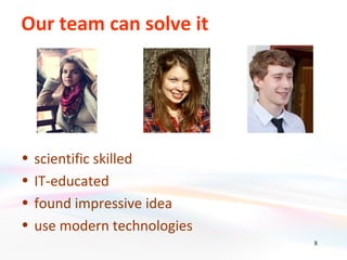 Our team can solve it




•   scientific skilled
•   IT-educated
•   found impressive idea
•   use modern technologies
                              8
 