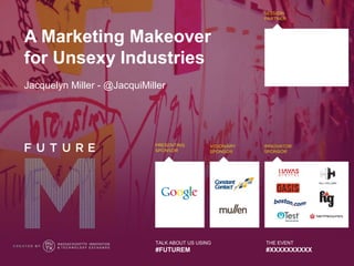 A Marketing Makeover
for Unsexy Industries
Jacquelyn Miller - @JacquiMiller




                             TALK ABOUT US USING   THE EVENT
                             #FUTUREM              #XXXXXXXXXX
 