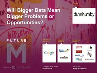 Will Bigger Data Mean
Bigger Problems or
Opportunities?




              TALK ABOUT US USING   THE EVENT
              #FUTUREM              #BigDataBoston
 