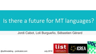 Is there a future for MT languages?
Jordi Cabot, Loli Burgueño, Sébastien Gérard
@softmodeling – jordicabot.com July 2019
 