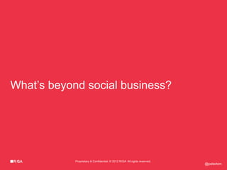 What’s beyond social business?




            Proprietary & Confidential. © 2012 R/GA All rights reserved.
                                                                           @peterkim
 