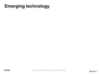 Emerging technology




           Proprietary & Confidential. © 2012 R/GA All rights reserved.
                                                                          @peterkim
 