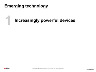 Emerging technology



1   Increasingly powerful devices




            Proprietary & Confidential. © 2012 R/GA All rights reserved.
                                                                           @peterkim
 