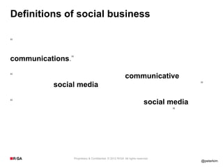 Definitions of social business

“Social business is the discipline of working out all the
societal and business impacts of...