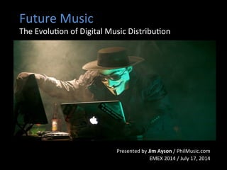 Future	
  Music	
  
The	
  Evolu1on	
  of	
  Digital	
  Music	
  Distribu1on	
  
Presented	
  by	
  Jim	
  Ayson	
  /	
  PhilMusic.com	
  
EMEX	
  2014	
  /	
  July	
  17,	
  2014	
  
 