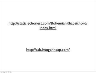 http://static.echonest.com/BohemianRhapsichord/
                                  index.html




                        http://ask.imogenheap.com/




Samstag, 12. Mai 12
 