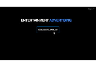 ENTERTAINMENT ADVERTISING

        HTTP://MEDIA.TAPE.TV/
 